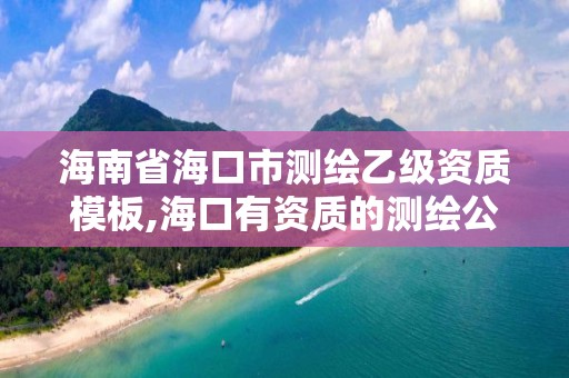 海南省海口市测绘乙级资质模板,海口有资质的测绘公司