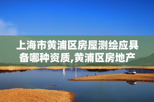 上海市黄浦区房屋测绘应具备哪种资质,黄浦区房地产测绘中心。