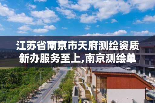 江苏省南京市天府测绘资质新办服务至上,南京测绘单位