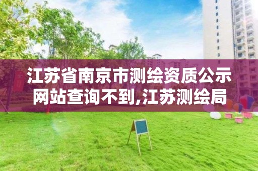 江苏省南京市测绘资质公示网站查询不到,江苏测绘局证书查询