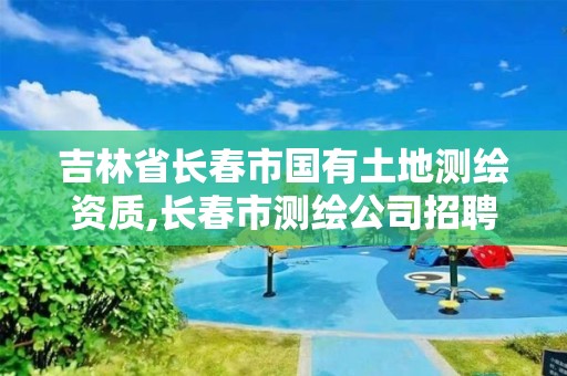 吉林省长春市国有土地测绘资质,长春市测绘公司招聘