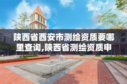 陕西省西安市测绘资质要哪里查询,陕西省测绘资质申请材料