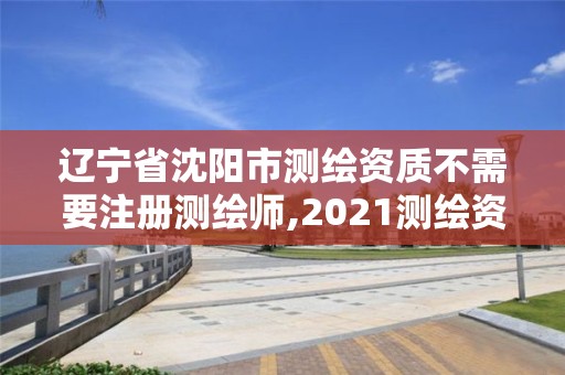 辽宁省沈阳市测绘资质不需要注册测绘师,2021测绘资质要求