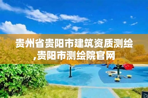 贵州省贵阳市建筑资质测绘,贵阳市测绘院官网