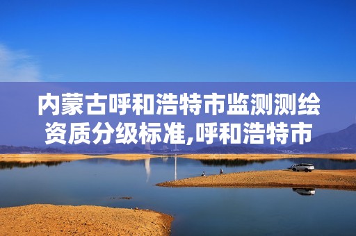 内蒙古呼和浩特市监测测绘资质分级标准,呼和浩特市勘察测绘院