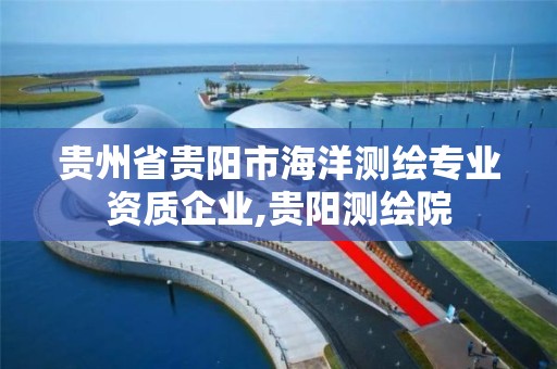 贵州省贵阳市海洋测绘专业资质企业,贵阳测绘院