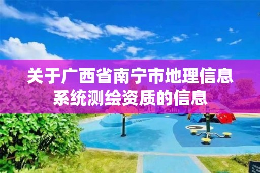 关于广西省南宁市地理信息系统测绘资质的信息