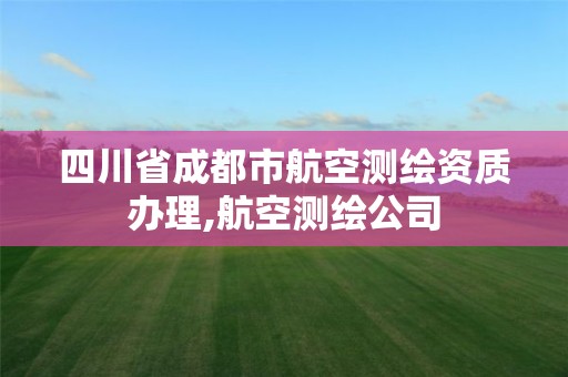 四川省成都市航空测绘资质办理,航空测绘公司