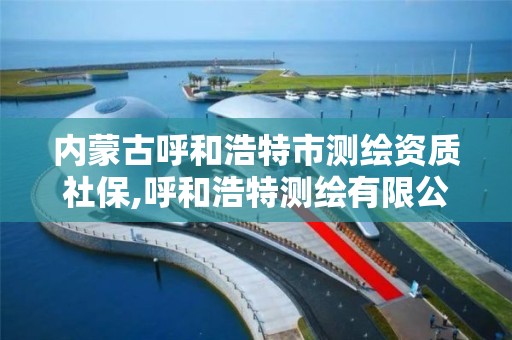 内蒙古呼和浩特市测绘资质社保,呼和浩特测绘有限公司