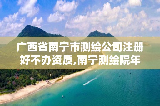 广西省南宁市测绘公司注册好不办资质,南宁测绘院年薪