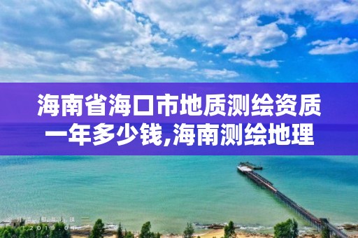 海南省海口市地质测绘资质一年多少钱,海南测绘地理信息