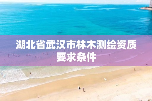 湖北省武汉市林木测绘资质要求条件