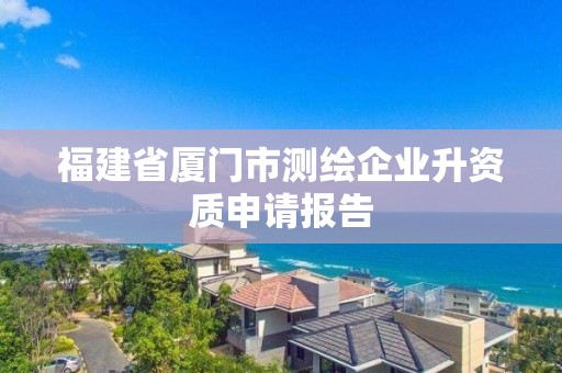 福建省厦门市测绘企业升资质申请报告