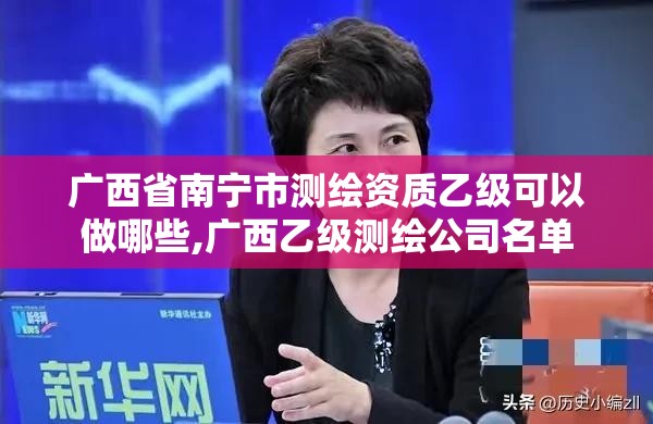 广西省南宁市测绘资质乙级可以做哪些,广西乙级测绘公司名单