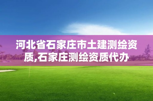 河北省石家庄市土建测绘资质,石家庄测绘资质代办