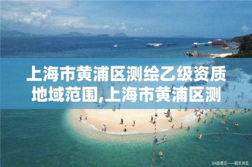 上海市黄浦区测绘乙级资质地域范围,上海市黄浦区测绘中心。