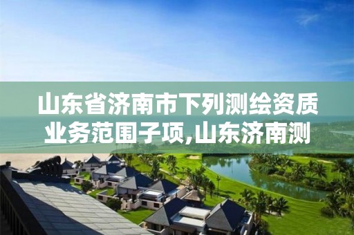 山东省济南市下列测绘资质业务范围子项,山东济南测绘公司电话。