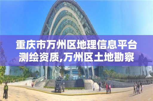 重庆市万州区地理信息平台测绘资质,万州区土地勘察测绘队。