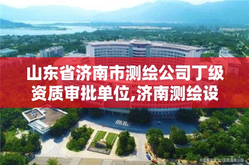 山东省济南市测绘公司丁级资质审批单位,济南测绘设计院。