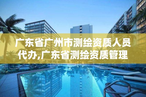 广东省广州市测绘资质人员代办,广东省测绘资质管理系统