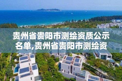 贵州省贵阳市测绘资质公示名单,贵州省贵阳市测绘资质公示名单最新