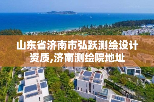 山东省济南市弘跃测绘设计资质,济南测绘院地址