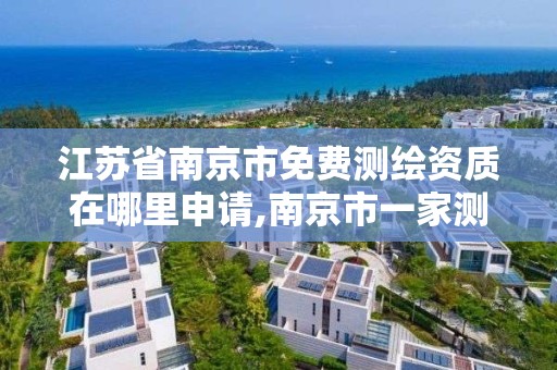 江苏省南京市免费测绘资质在哪里申请,南京市一家测绘资质单位要使用