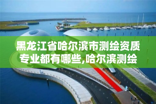 黑龙江省哈尔滨市测绘资质专业都有哪些,哈尔滨测绘学校