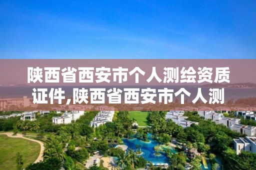 陕西省西安市个人测绘资质证件,陕西省西安市个人测绘资质证件在哪里办