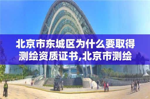 北京市东城区为什么要取得测绘资质证书,北京市测绘机构。