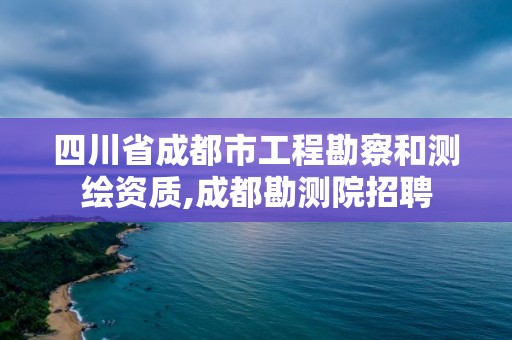 四川省成都市工程勘察和测绘资质,成都勘测院招聘