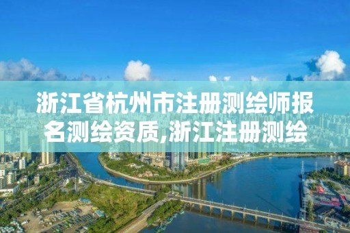 浙江省杭州市注册测绘师报名测绘资质,浙江注册测绘师报名时间