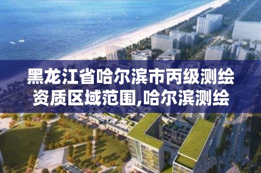 黑龙江省哈尔滨市丙级测绘资质区域范围,哈尔滨测绘局位置