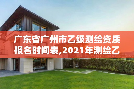 广东省广州市乙级测绘资质报名时间表,2021年测绘乙级资质。