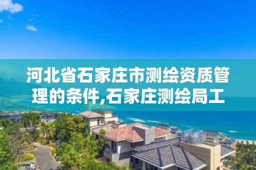 河北省石家庄市测绘资质管理的条件,石家庄测绘局工资怎么样