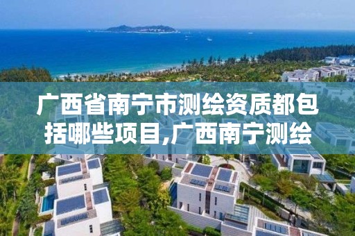 广西省南宁市测绘资质都包括哪些项目,广西南宁测绘公司排名。