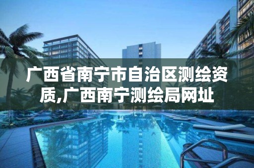 广西省南宁市自治区测绘资质,广西南宁测绘局网址