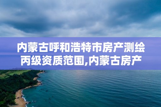 内蒙古呼和浩特市房产测绘丙级资质范围,内蒙古房产测绘收费标准依据