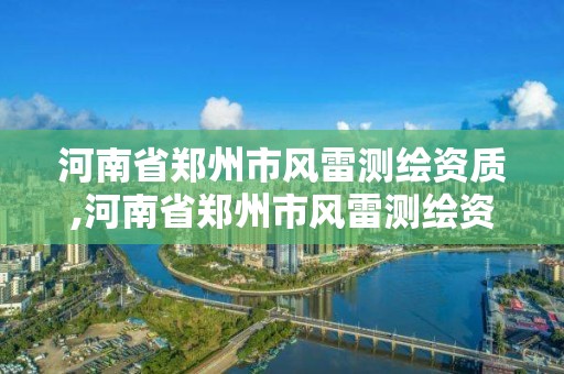 河南省郑州市风雷测绘资质,河南省郑州市风雷测绘资质公司电话