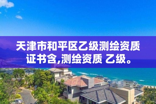 天津市和平区乙级测绘资质证书含,测绘资质 乙级。