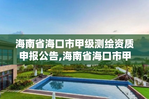 海南省海口市甲级测绘资质申报公告,海南省海口市甲级测绘资质申报公告查询