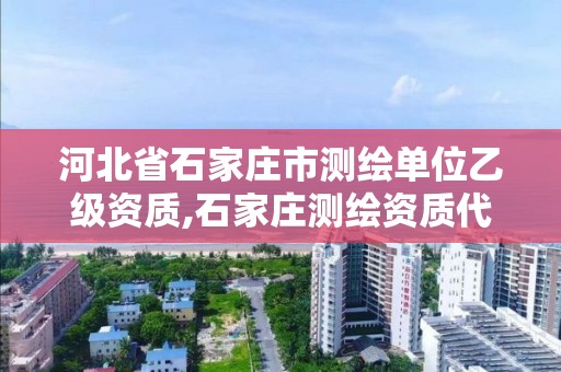 河北省石家庄市测绘单位乙级资质,石家庄测绘资质代办