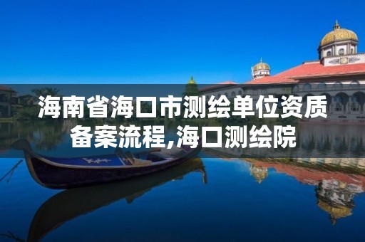 海南省海口市测绘单位资质备案流程,海口测绘院