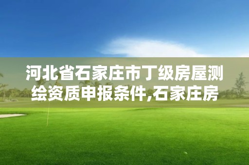 河北省石家庄市丁级房屋测绘资质申报条件,石家庄房产测绘所。