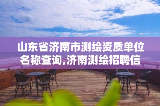 山东省济南市测绘资质单位名称查询,济南测绘招聘信息网。