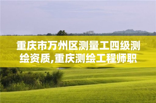 重庆市万州区测量工四级测绘资质,重庆测绘工程师职称评定。