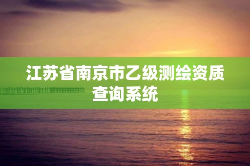 江苏省南京市乙级测绘资质查询系统