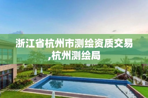 浙江省杭州市测绘资质交易,杭州测绘局