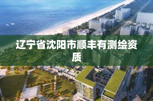 辽宁省沈阳市顺丰有测绘资质