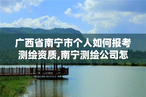 广西省南宁市个人如何报考测绘资质,南宁测绘公司怎么收费标准